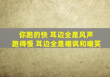 你跑的快 耳边全是风声 跑得慢 耳边全是嘲讽和嘲笑